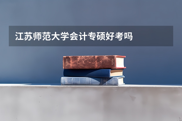 江苏师范大学会计专硕好考吗