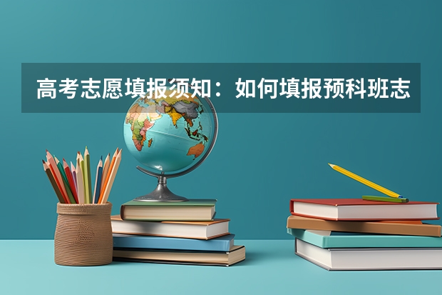 高考志愿填报须知：如何填报预科班志愿