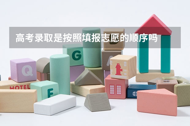 高考录取是按照填报志愿的顺序吗