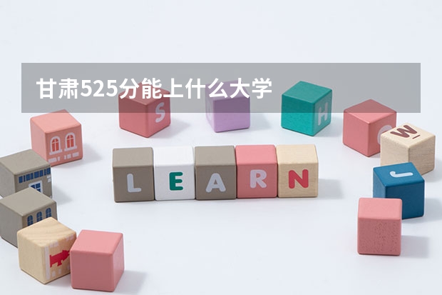 甘肃525分能上什么大学