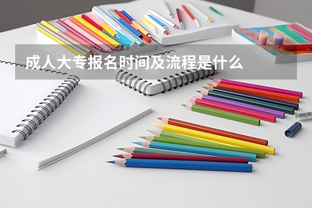 成人大专报名时间及流程是什么
