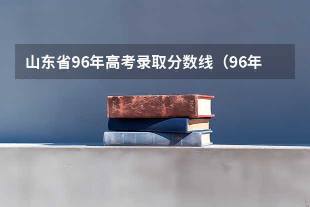 山东省96年高考录取分数线（96年四川高考本科录取分）