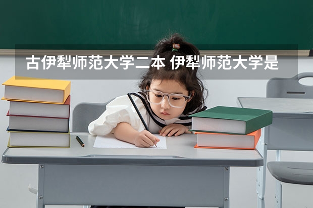 古伊犁师范大学二本 伊犁师范大学是几本大学 是一本还是二本