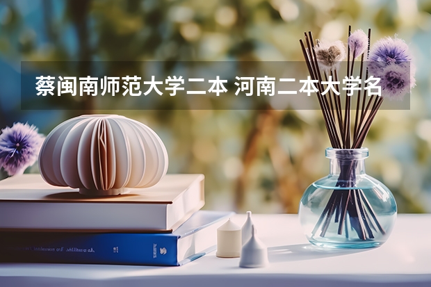 蔡闽南师范大学二本 河南二本大学名单