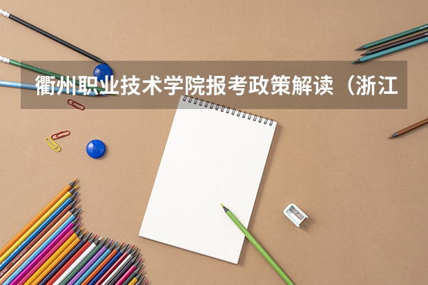 衢州职业技术学院报考政策解读（浙江特殊教育职业学院报考政策解读）