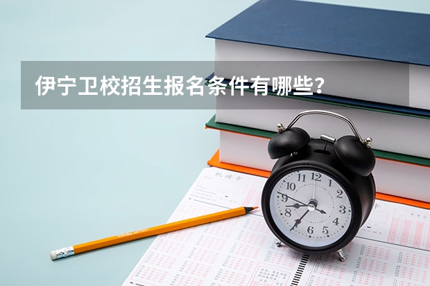 伊宁卫校招生报名条件有哪些？