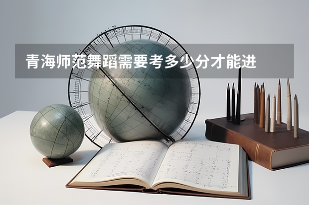青海师范舞蹈需要考多少分才能进