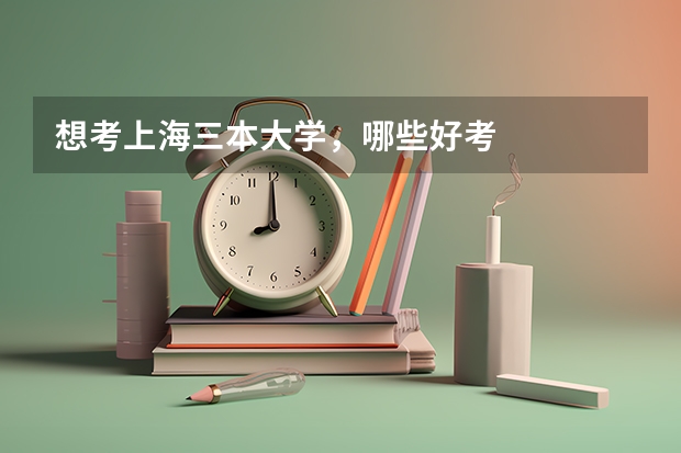 想考上海三本大学，哪些好考