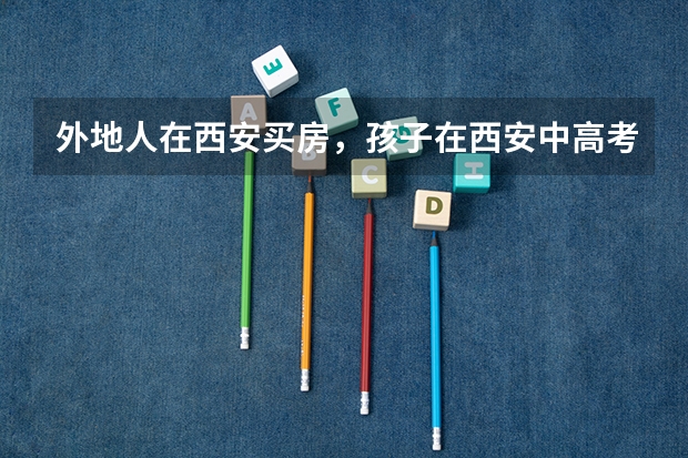 外地人在西安买房，孩子在西安中高考需要哪些条件