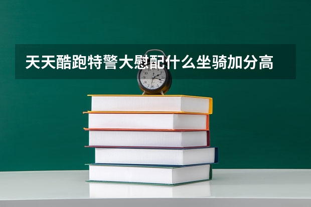 天天酷跑特警大慰配什么坐骑加分高