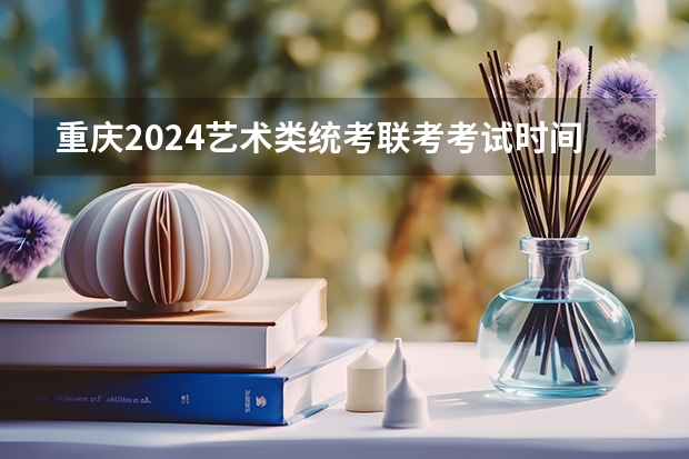 重庆2024艺术类统考/联考考试时间什么时候