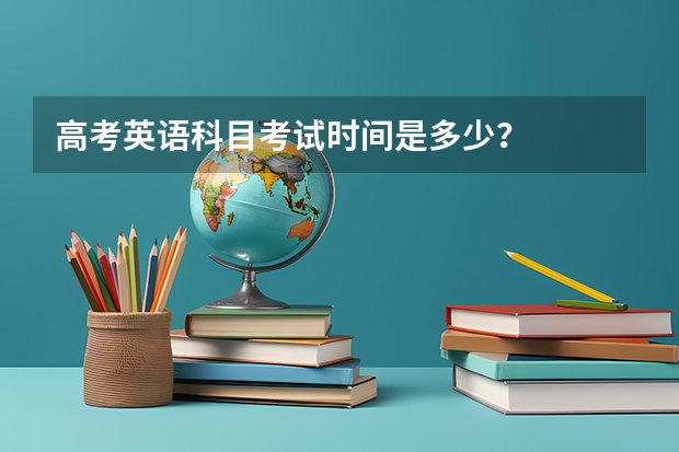 高考英语科目考试时间是多少？