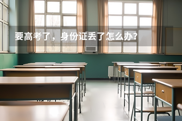 要高考了，身份证丢了怎么办？