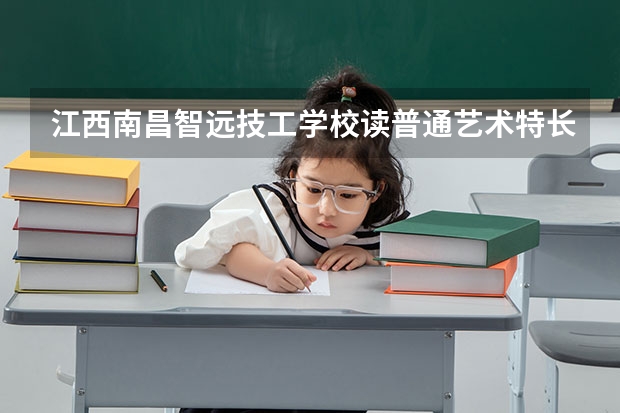 江西南昌智远技工学校读普通艺术特长班参加三校生高考,能考哪些院校？