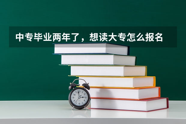 中专毕业两年了，想读大专怎么报名