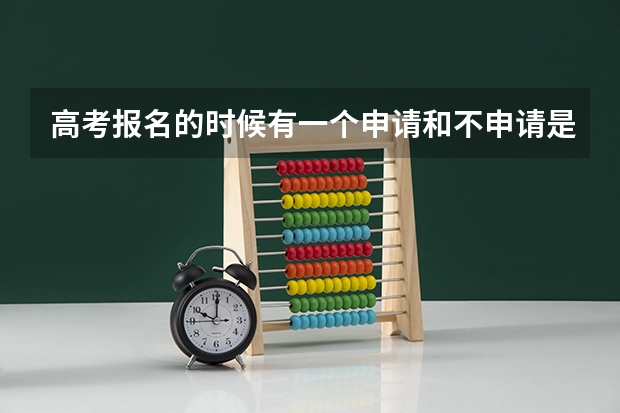 高考报名的时候有一个申请和不申请是什么？