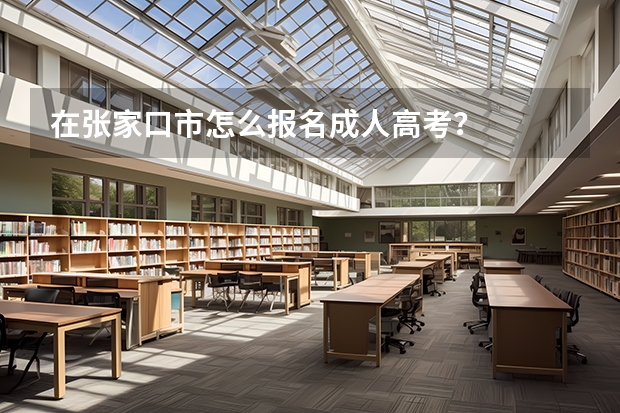 在张家口市怎么报名成人高考？