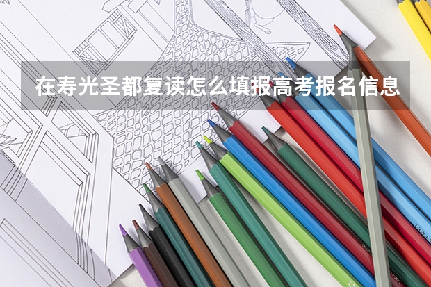 在寿光圣都复读怎么填报高考报名信息