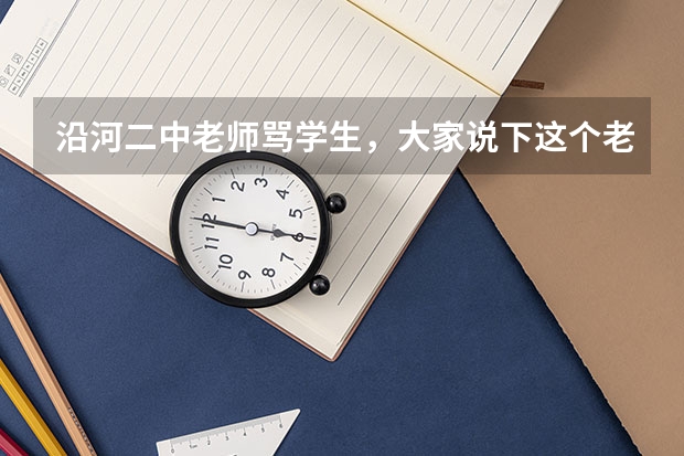 沿河二中老师骂学生，大家说下这个老师怎么样？