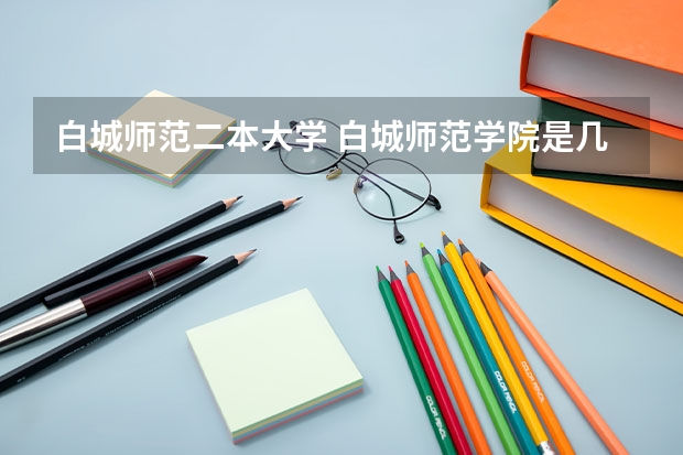 白城师范二本大学 白城师范学院是几本