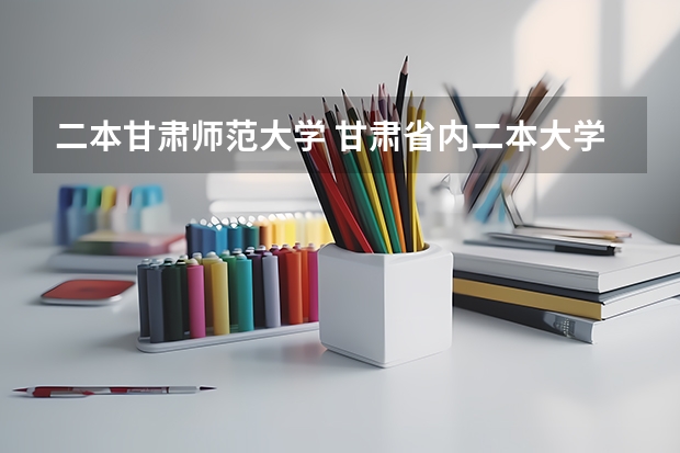 二本甘肃师范大学 甘肃省内二本大学排名