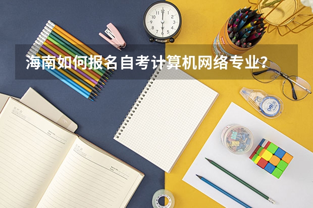 海南如何报名自考计算机网络专业？