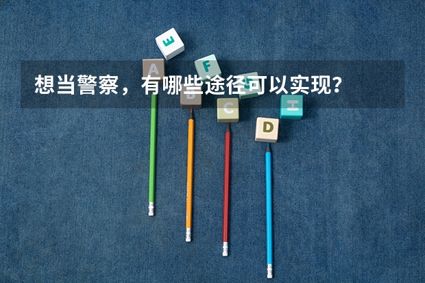 想当警察，有哪些途径可以实现？