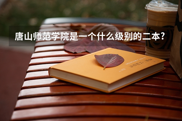 唐山师范学院是一个什么级别的二本?