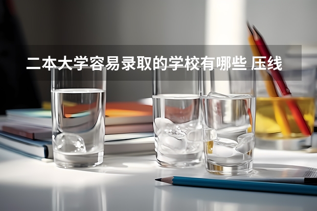 二本大学容易录取的学校有哪些 压线就能上的二本大学