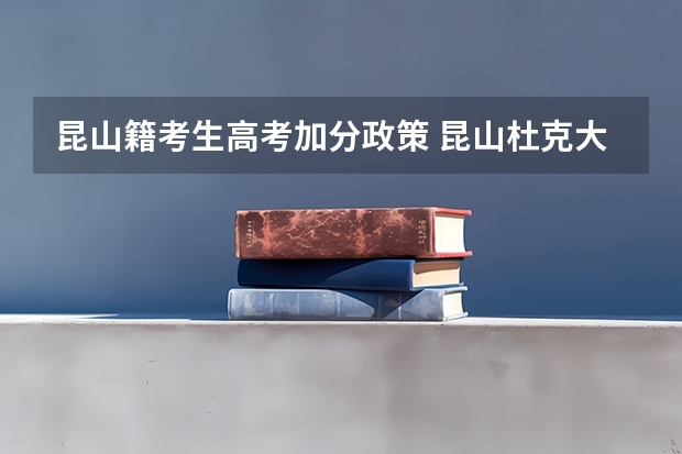 昆山籍考生高考加分政策 昆山杜克大学2023年招生章程