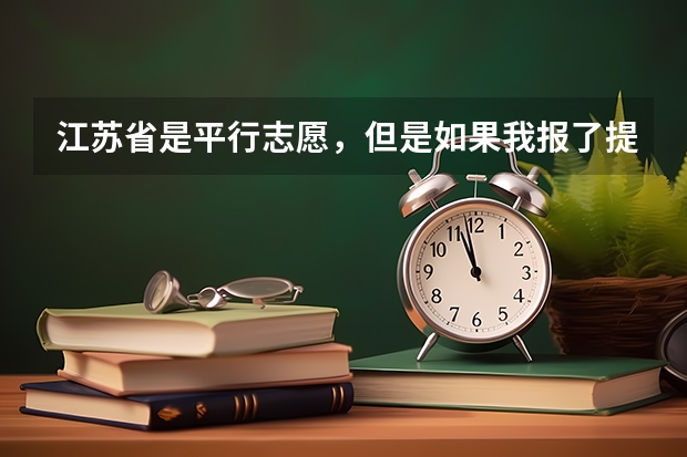 江苏省是平行志愿，但是如果我报了提前批次，它是按顺序志愿有个第一志愿这是怎么回事？