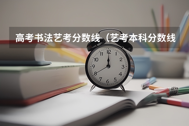 高考书法艺考分数线（艺考本科分数线）