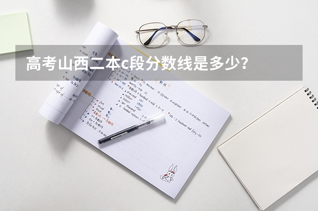 高考山西二本c段分数线是多少？