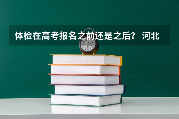 体检在高考报名之前还是之后？ 河北往届生高考报名流程