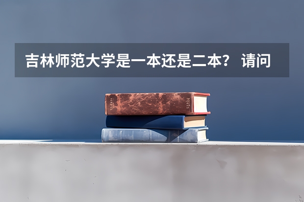 吉林师范大学是一本还是二本？ 请问一下吉林师范大学几本