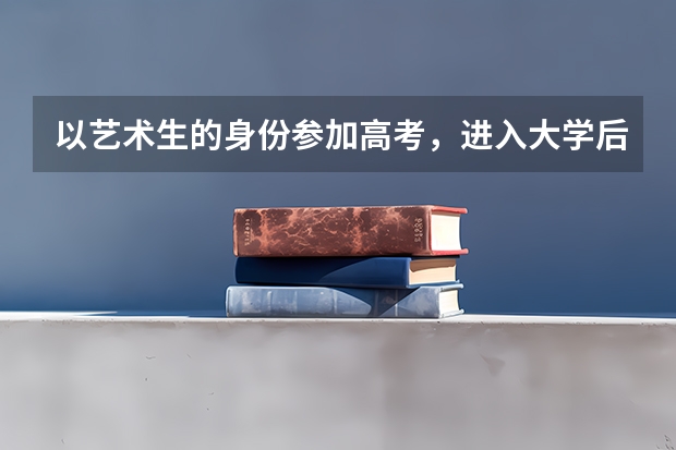 以艺术生的身份参加高考，进入大学后可以改专业吗？