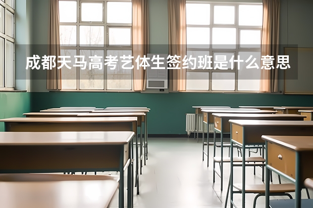 成都天马高考艺体生签约班是什么意思