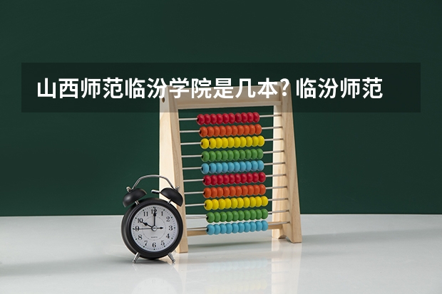山西师范临汾学院是几本? 临汾师范大学是几本线