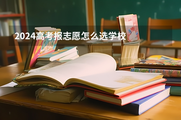 2024高考报志愿怎么选学校