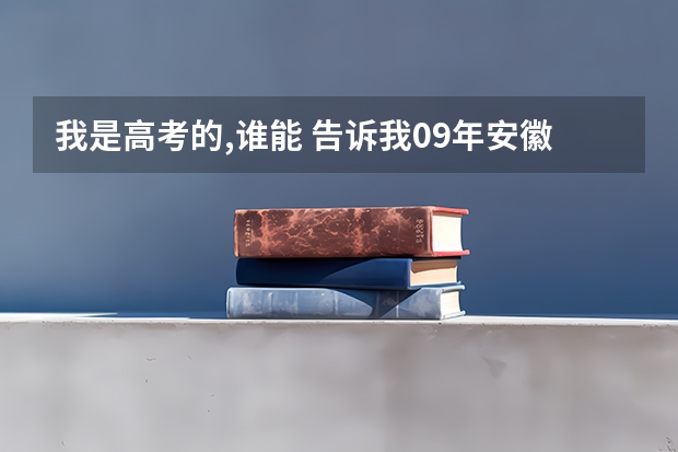 我是高考的,谁能 告诉我09年安徽省高考军校的招生情况?还有分数,军校名称!（合肥一中招生条件？）