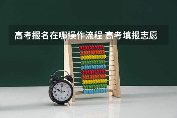 高考报名在哪操作流程 高考填报志愿流程图解