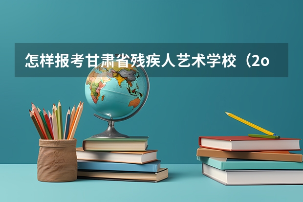 怎样报考甘肃省残疾人艺术学校(2o16甘肃省高考贫困地区专项招生计划)