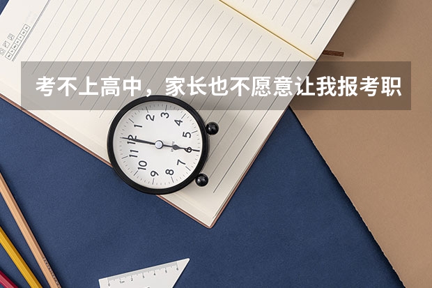 考不上高中，家长也不愿意让我报考职中该怎么办？