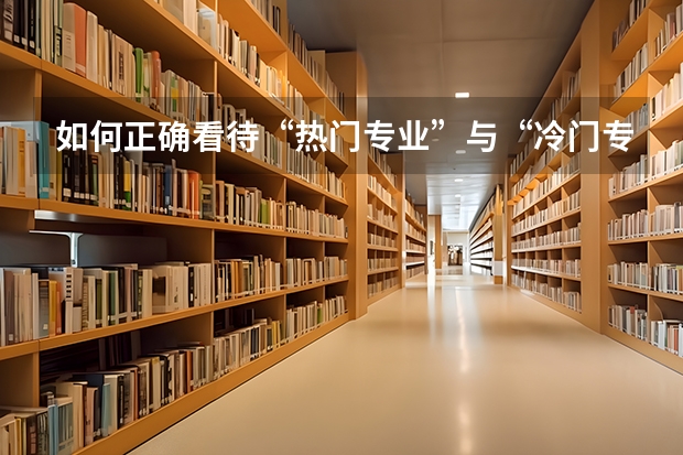 如何正确看待“热门专业”与“冷门专业”？究竟该如何选专业？