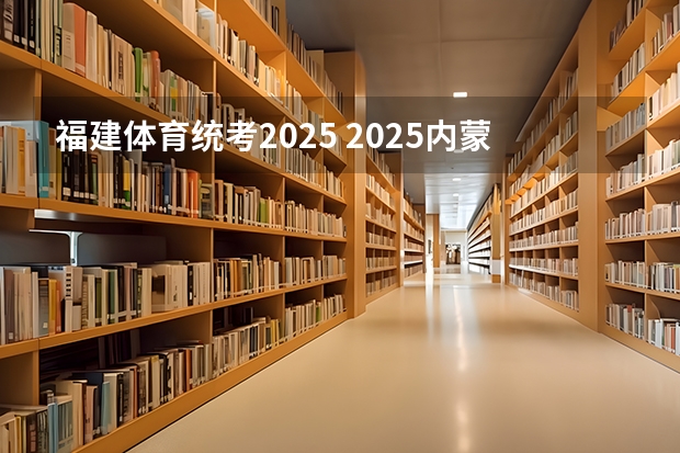福建体育统考2025 2025内蒙古高考是3+3还是3+1+2模式？