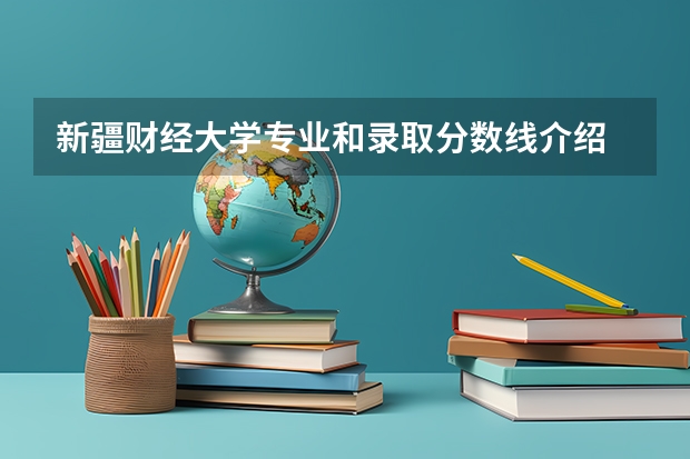 新疆财经大学专业和录取分数线介绍