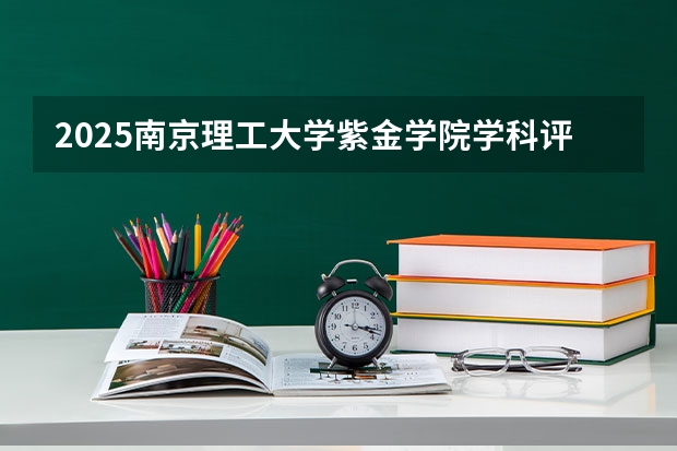 2025南京理工大学紫金学院学科评估结果预测