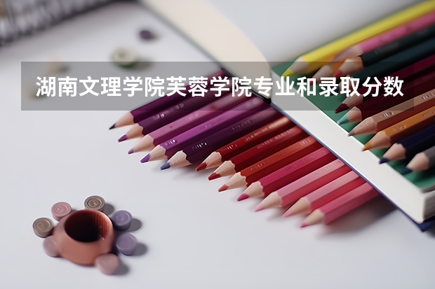 湖南文理学院芙蓉学院专业和录取分数线介绍