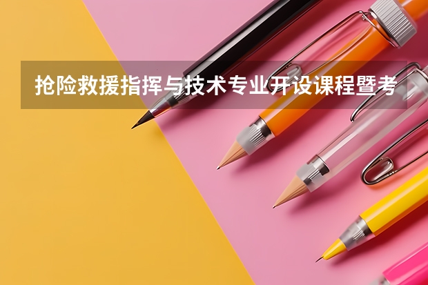 抢险救援指挥与技术专业开设课程暨考研方向一览表