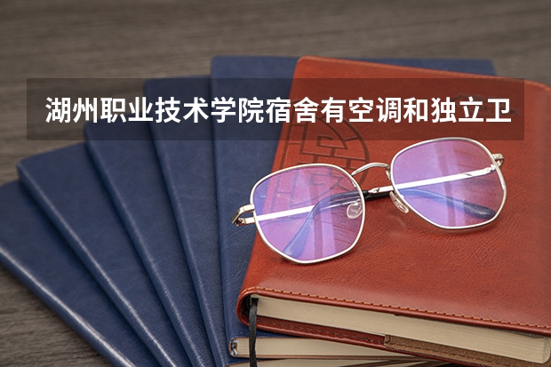 湖州职业技术学院宿舍有空调和独立卫生间吗